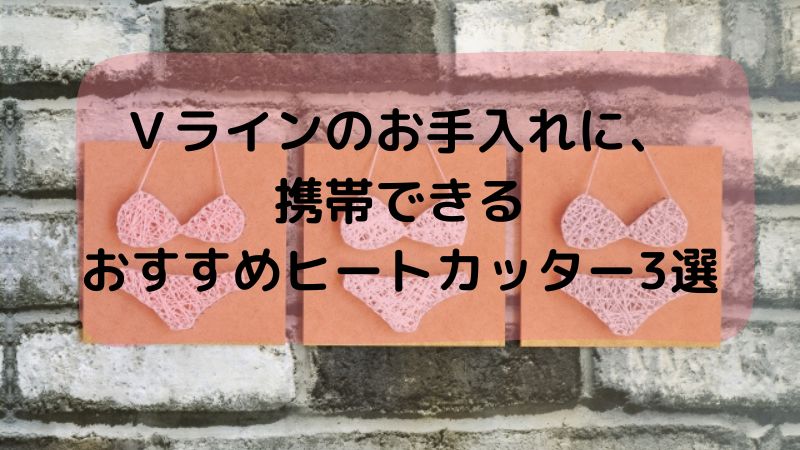 Ｖラインのお手入れに、 携帯できる おすすめヒートカッター3選